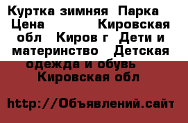 Куртка зимняя “Парка“ › Цена ­ 2 000 - Кировская обл., Киров г. Дети и материнство » Детская одежда и обувь   . Кировская обл.